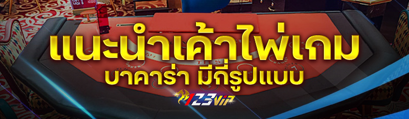 แนะนำเค้าไพ่เกมบาคาร่า มีกี่รูปแบบ